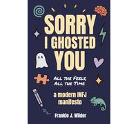 Sorry I Ghosted You: All the Feels, All the Time: A Modern INFJ Manifesto