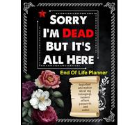 Sorry, I’m Dead, But It’s All Here: A Life-Simplifying Guide When I’m Gone