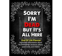 Sorry, I’m Dead, But It’s All Here: The Silent Instructions for MY Family That Speak for Me
