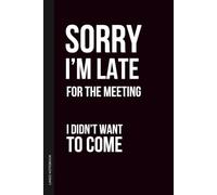 Sorry I’m Late For The Meeting I Didn’t Want To Come Notebook: 6×9 Blank Lined Notebook Journal Sarcastic Work Humor | Funny Office Gag Gift for Boss, ... Employees, Teams, Adults & Secret Santa