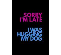 Sorry I’m Late - I Was Hugging My Dog: Funny Dog Lover Notebook | Cute Gift for Dog Moms, Dog Dads & Pet Sitters | Lined Journal for Notes, Lists & Ideas