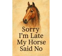 Sorry I’m Late, My Horse Said No: Humorous Equestrian Journal - 120-Page 6×9 Notebook for Horse Girls, Riders & Country-Life Fans