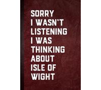Sorry I wasn’t Listening I Was Thinking About Isle of Wight: Blank Lined Notebook Gift for Fans