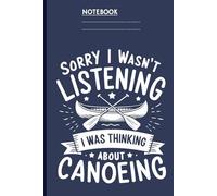 Sorry I Wasn't Listening I Was Thinking About Canoeing With Paddle and Canoe Design On Dark Blue Cover Fun Gift For Men Women Kids: Notebook for River Lovers, Daydreamers, and Paddle Addicts