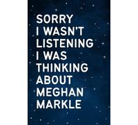 Sorry I Wasn't Listening I Was Thinking About Meghan Markle: Perfect Gift Notebook for Birthdays, Holidays or Christmas
