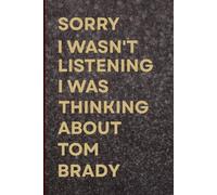 Sorry I Wasn't Listening I Was Thinking About Tom Brady: Stylish Lined Writing Journal, Perfect Gift for Fans & Friends/Great Birthday & Holiday Gift