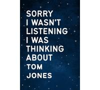 Sorry I Wasn't Listening I Was Thinking About Tom Jones: Perfect Gift Notebook for Birthdays, Holidays or Christmas