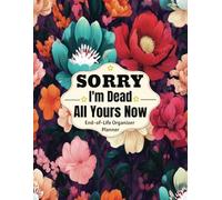 Sorry, I'm Dead - All Yours Now: End-of-Life Organizer Planner | Final Wishes, Estate Planning & Important Information for My Family