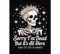 SORRY I'M DEAD BUT IT'S ALL HERE: End of Life Planner Organizer Everything Your Family Needs to Know When You're Die