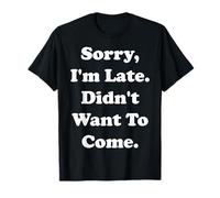 Sorry I'm Late Didn't Want To Come Funny Saying Camiseta