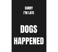 Sorry I'm Late Dogs Happened - Funny Dog Lover Notebook: Cute Funny Gift for Dog Lovers, Dog Mom, Dog Dad - 120 Pages Lined Journal 6x9