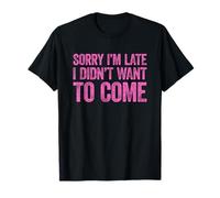 Sorry I'm Late I Didn'T Want to Come Camiseta