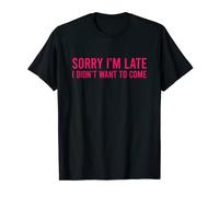 Sorry I'm Late I Didn't Want to Come Camiseta