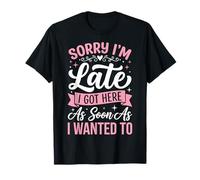 Sorry I'm Late I Got Here As Soon As I Wanted To Camiseta
