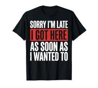 Sorry I'm Late I Got Here As Soon As I Wanted To Camiseta