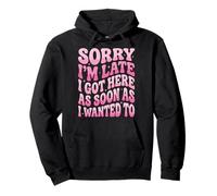 Sorry I'm Late I Got Here As Soon As I Wanted To Sudadera con Capucha