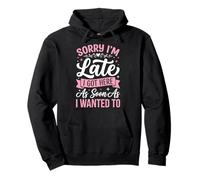 Sorry I'm Late I Got Here As Soon As I Wanted To Sudadera con Capucha