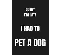Sorry I'm Late I Had to Pet a Dog - Funny Dog Lover Notebook: Funny Gift for Dog Lovers, Dog Mom, Dog Dad - 120 Pages Lined Journal 6x9