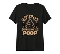 Sorry I'm Late My Dad Had To Poop Camiseta Premium