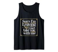 Sorry I'm Leaving No I Can't Take You With Me --- Camiseta sin Mangas
