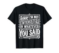Sorry I'm Not Interested In Whatever You Said - Camiseta