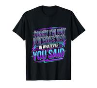Sorry I'm Not Interested In Whatever You Said - Camiseta