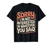 Sorry I'm Not Interested In Whatever You Said - Camiseta