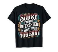 Sorry I'm Not Interested In Whatever You Said |- Camiseta