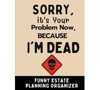 Sorry, It’s Your Problem Now: A Funny End-of-Life Planner to Help Your Loved Ones Handle the Chaos After You're Gone
