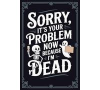 Sorry It’s Your Problem Now Because I’m Dead: A Funny End of Life Planner and Final Wishes Planner | will planning book and organizer