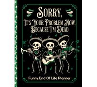 sorry, it’s your problem now, Because I’m Dead: A Funny End-of-Life Planner for Loved Ones