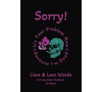 Sorry, It’s Your Problem Now, Because I’m Dead : A Hilarious 6x9 Inch Blank Notebook for Notes, Lists, Last Words, Sarcastic Thoughts & Funny Memoirs