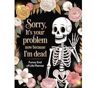 Sorry, It’s Your Problem Now, Because I’m Dead: Funny End-of-Life Planner: An After-Death Organizer for My Final Wishes and Important Information