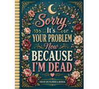 Sorry, It’s Your Problem Now Because I’m Dead: Keep Everything Important Safe, Organized, and Easy to Find