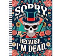 Sorry, it’s Your Problem Now, Because I'm Dead: A complete guide to organizing your personal assets, business matters, final wishes, and more.