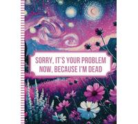 Sorry, it’s Your Problem Now, Because I'm Dead: A Easy End of Life Planner Everything Your Family Needs to Know After You Die.
