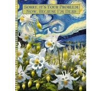 Sorry, it’s Your Problem Now, Because I'm Dead: A Easy Guide for Your Family After You’re Death