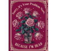 Sorry, it’s Your Problem Now, Because I'm Dead: A Funny End of Life Planner Everything Your Family Needs to Know for After You’re Death