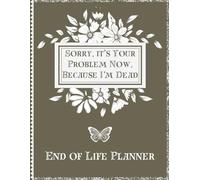 Sorry, it’s Your Problem Now, Because I'm Dead: A Guide for Your Family After You’re Death