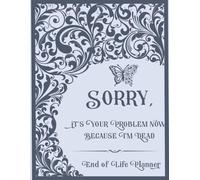 Sorry, it’s Your Problem Now, Because I'm Dead: A Guide for Your Family After You’re Death