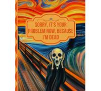 Sorry, it’s Your Problem Now, Because I'm Dead: A Guide for Your Family After You’re Die
