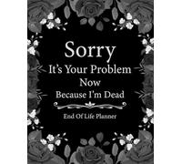 Sorry, it’s Your Problem Now, Because I'm Dead: A Record Book to Help You Gather and Arrange Important Information for Your Family's Easy Access.