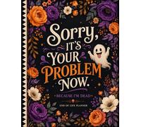 Sorry, It’s Your Problem Now, Because I'm Dead!: A Simple End-of-Life Planner for Loved Ones.