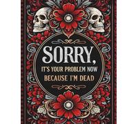 Sorry, it’s Your Problem Now, Because I'm Dead: An Easy End-of-Life Organizer and Record Book for Important Information, Final Instructions, and Personal Messages