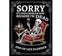 Sorry, it’s Your Problem Now , Because I'm Dead Book: End of Life Planner, Organizer for My Final Wishes, Important Details, and Solving Everything If I Die..