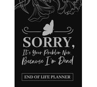 Sorry, it’s Your Problem Now , Because I'm Dead Book: End of Life Planner, Organizer for My Final Wishes, Important Details, and Solving Everything If I Die..