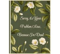 Sorry, it’s Your Problem Now, Because I'm Dead: Easy End of Life Planner, A Guide for Your Loved Ones to Find Crucial Information After You Die.
