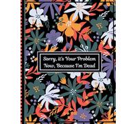 Sorry, it’s Your Problem Now, Because I'm Dead: End of Life Estate Planning & Personal Affairs Organizer