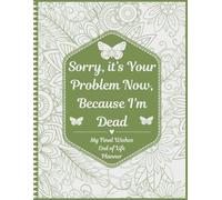 Sorry, it’s Your Problem Now, Because I'm Dead: End of Life Planner | A Straightforward Guide for Your Family After Pass Away