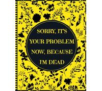 Sorry, it’s Your Problem Now, Because I'm Dead: End of Life Planner | A Straightforward Guide for Your Family After Your Passing